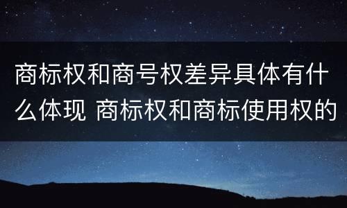 商标权和商号权差异具体有什么体现 商标权和商标使用权的区别