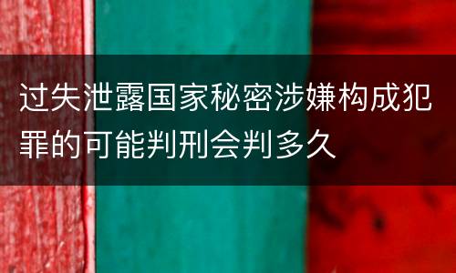 过失泄露国家秘密涉嫌构成犯罪的可能判刑会判多久