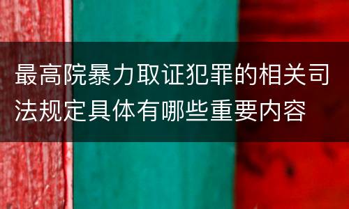 最高院暴力取证犯罪的相关司法规定具体有哪些重要内容