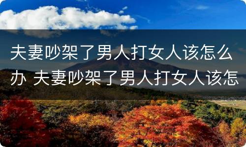夫妻吵架了男人打女人该怎么办 夫妻吵架了男人打女人该怎么办呢