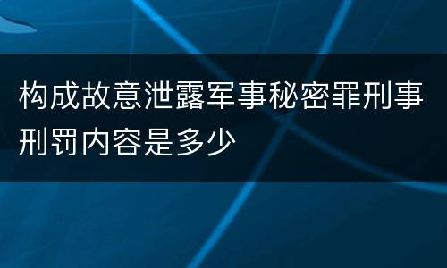 构成故意泄露军事秘密罪刑事刑罚内容是多少