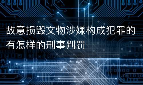 故意损毁文物涉嫌构成犯罪的有怎样的刑事判罚
