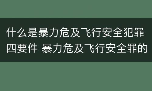 什么是暴力危及飞行安全犯罪四要件 暴力危及飞行安全罪的构成要件