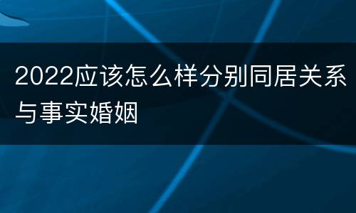 2022应该怎么样分别同居关系与事实婚姻