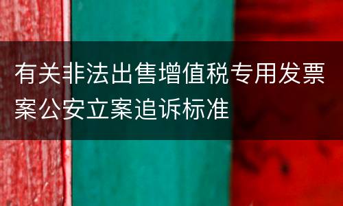 有关非法出售增值税专用发票案公安立案追诉标准