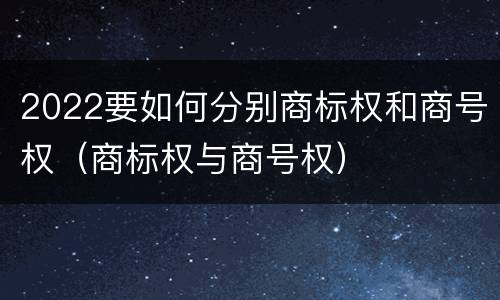 2022要如何分别商标权和商号权（商标权与商号权）