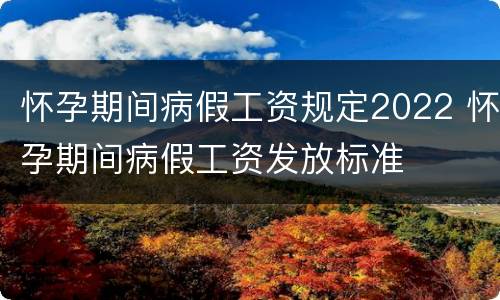 怀孕期间病假工资规定2022 怀孕期间病假工资发放标准