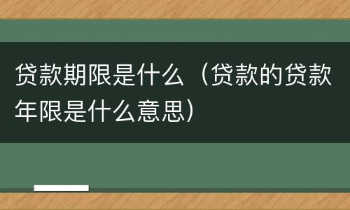 贷款期限是什么（贷款的贷款年限是什么意思）