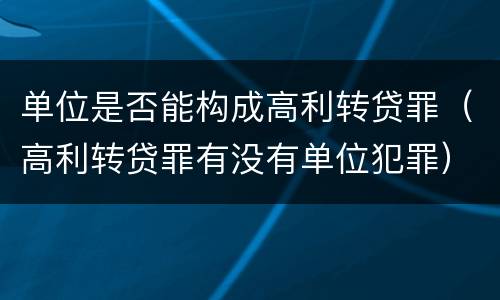 单位是否能构成高利转贷罪（高利转贷罪有没有单位犯罪）