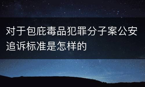 对于包庇毒品犯罪分子案公安追诉标准是怎样的