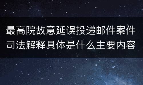 最高院故意延误投递邮件案件司法解释具体是什么主要内容