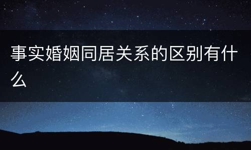 事实婚姻同居关系的区别有什么