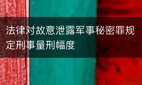 法律对故意泄露军事秘密罪规定刑事量刑幅度
