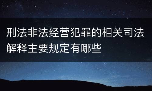 刑法非法经营犯罪的相关司法解释主要规定有哪些