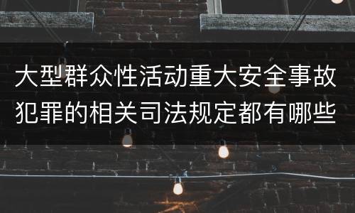 大型群众性活动重大安全事故犯罪的相关司法规定都有哪些