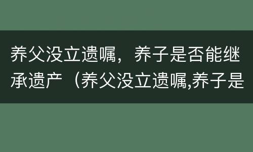 养父没立遗嘱，养子是否能继承遗产（养父没立遗嘱,养子是否能继承遗产）