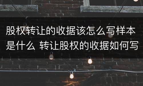 股权转让的收据该怎么写样本是什么 转让股权的收据如何写