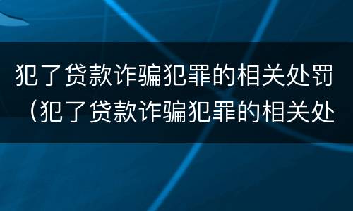 犯了贷款诈骗犯罪的相关处罚（犯了贷款诈骗犯罪的相关处罚规定）