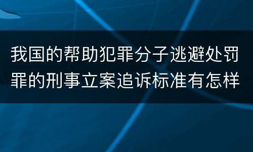 我国的帮助犯罪分子逃避处罚罪的刑事立案追诉标准有怎样的规定