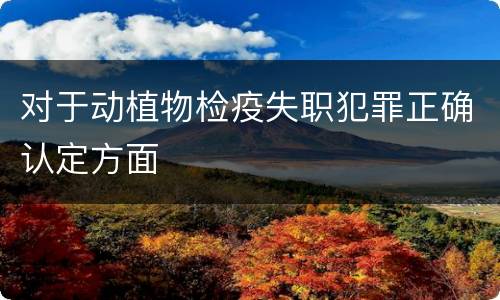 对于动植物检疫失职犯罪正确认定方面