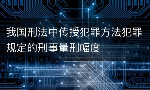 我国刑法中传授犯罪方法犯罪规定的刑事量刑幅度