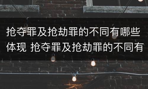 抢夺罪及抢劫罪的不同有哪些体现 抢夺罪及抢劫罪的不同有哪些体现