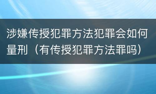 涉嫌传授犯罪方法犯罪会如何量刑（有传授犯罪方法罪吗）
