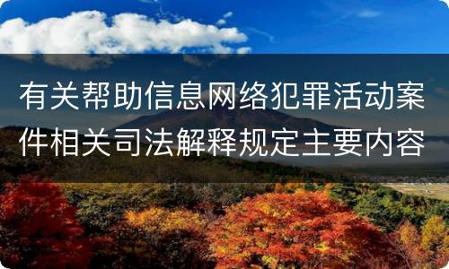 有关帮助信息网络犯罪活动案件相关司法解释规定主要内容是什么