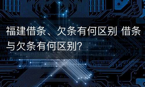 福建借条、欠条有何区别 借条与欠条有何区别?