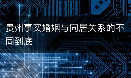 贵州事实婚姻与同居关系的不同到底