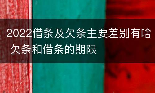 2022借条及欠条主要差别有啥 欠条和借条的期限