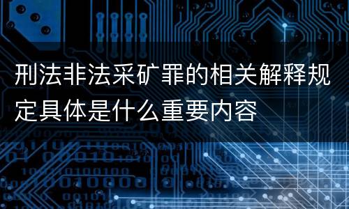 刑法非法采矿罪的相关解释规定具体是什么重要内容