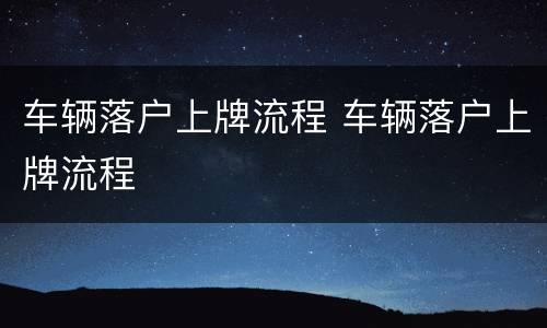 车辆落户上牌流程 车辆落户上牌流程