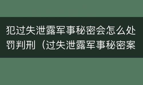 犯过失泄露军事秘密会怎么处罚判刑（过失泄露军事秘密案立案标准）