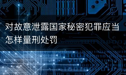 对故意泄露国家秘密犯罪应当怎样量刑处罚