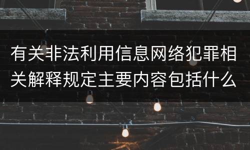有关非法利用信息网络犯罪相关解释规定主要内容包括什么