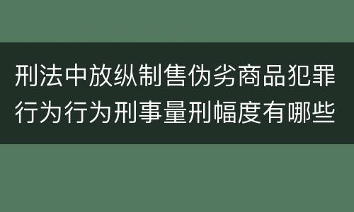 刑法中放纵制售伪劣商品犯罪行为行为刑事量刑幅度有哪些