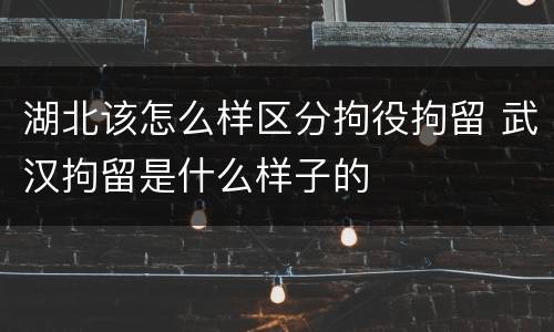 湖北该怎么样区分拘役拘留 武汉拘留是什么样子的