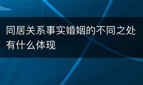 同居关系事实婚姻的不同之处有什么体现
