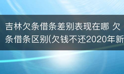 吉林欠条借条差别表现在哪 欠条借条区别(欠钱不还2020年新规 - 法律之家