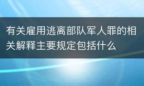 有关雇用逃离部队军人罪的相关解释主要规定包括什么