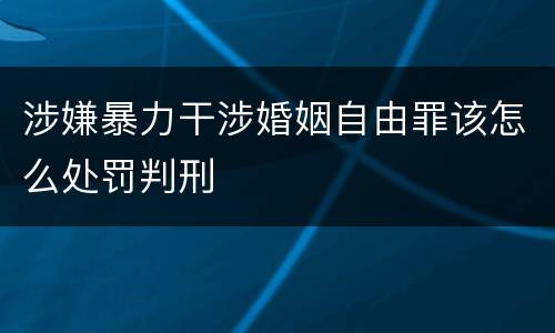 涉嫌暴力干涉婚姻自由罪该怎么处罚判刑