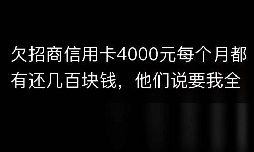 欠招商信用卡4000元每个月都有还几百块钱，他们说要我全款还清，还说会带警察上门