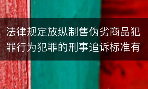 法律规定放纵制售伪劣商品犯罪行为犯罪的刑事追诉标准有哪些