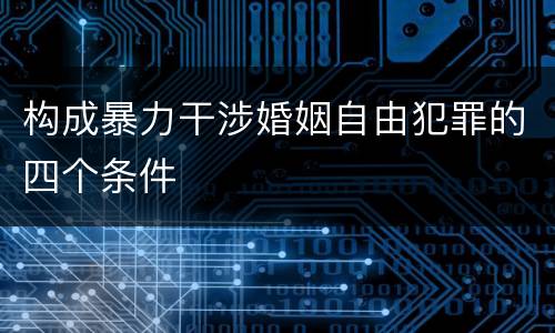 构成暴力干涉婚姻自由犯罪的四个条件