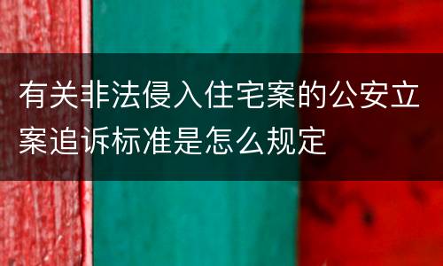 有关非法侵入住宅案的公安立案追诉标准是怎么规定