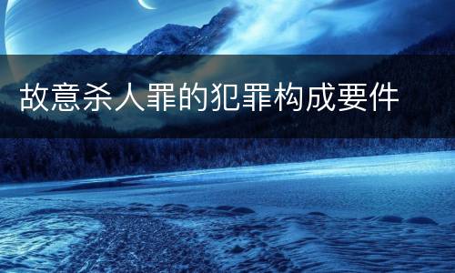 故意杀人罪的犯罪构成要件