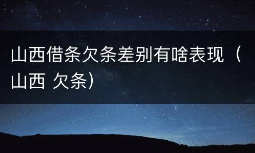 山西借条欠条差别有啥表现（山西 欠条）