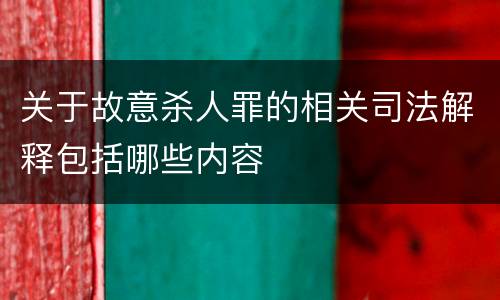 关于故意杀人罪的相关司法解释包括哪些内容