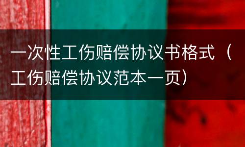 一次性工伤赔偿协议书格式（工伤赔偿协议范本一页）